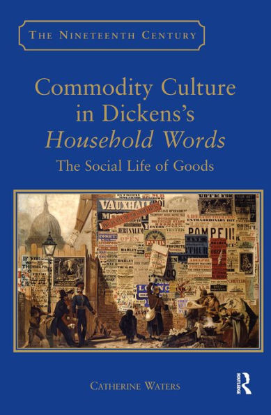 Commodity Culture in Dickens's Household Words: The Social Life of Goods / Edition 1