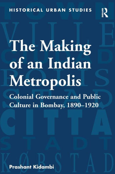 The Making of an Indian Metropolis: Colonial Governance and Public Culture in Bombay, 1890-1920 / Edition 1