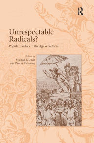 Title: Unrespectable Radicals?: Popular Politics in the Age of Reform / Edition 1, Author: Paul A. Pickering