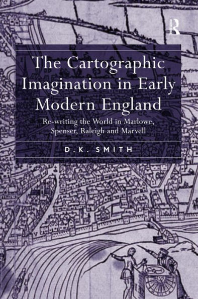 The Cartographic Imagination in Early Modern England: Re-writing the World in Marlowe, Spenser, Raleigh and Marvell / Edition 1