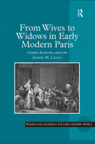 Title: From Wives to Widows in Early Modern Paris: Gender, Economy, and Law / Edition 1, Author: Janine M. Lanza