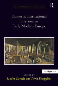 Title: Domestic Institutional Interiors in Early Modern Europe / Edition 1, Author: Sandra Cavallo