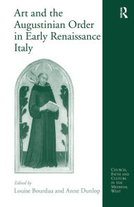 Title: Art and the Augustinian Order in Early Renaissance Italy / Edition 1, Author: Anne Dunlop