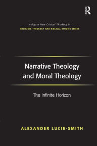 Title: Narrative Theology and Moral Theology: The Infinite Horizon / Edition 1, Author: Alexander Lucie-Smith