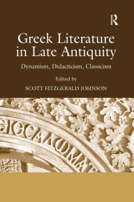 Title: Greek Literature in Late Antiquity: Dynamism, Didacticism, Classicism / Edition 1, Author: Scott Fitzgerald Johnson