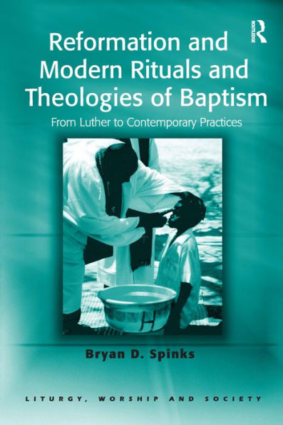 Reformation and Modern Rituals and Theologies of Baptism: From Luther to Contemporary Practices / Edition 1