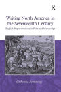 Writing North America in the Seventeenth Century: English Representations in Print and Manuscript / Edition 1