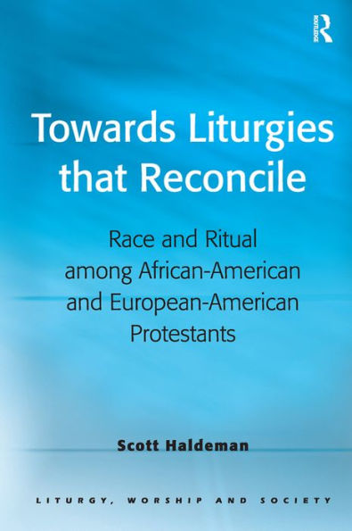 Towards Liturgies that Reconcile: Race and Ritual among African-American and European-American Protestants / Edition 1