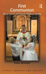 Title: First Communion: Ritual, Church and Popular Religious Identity / Edition 1, Author: Peter McGrail