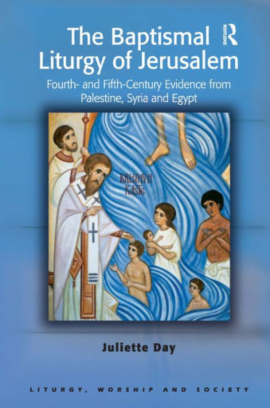 The Baptismal Liturgy of Jerusalem: Fourth- and Fifth-Century Evidence from Palestine, Syria and Egypt / Edition 1