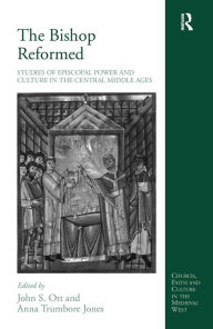 Title: The Bishop Reformed: Studies of Episcopal Power and Culture in the Central Middle Ages / Edition 1, Author: Anna Trumbore Jones