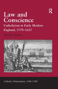 Title: Law and Conscience: Catholicism in Early Modern England, 1570-1625 / Edition 1, Author: Stefania Tutino