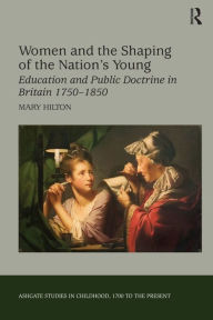 Title: Women and the Shaping of the Nation's Young: Education and Public Doctrine in Britain 1750-1850 / Edition 1, Author: Mary Hilton