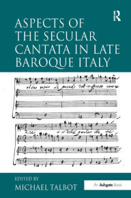 Title: Aspects of the Secular Cantata in Late Baroque Italy / Edition 1, Author: Michael Talbot