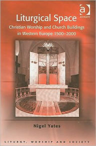Title: Liturgical Space: Christian Worship and Church Buildings in Western Europe 1500-2000, Author: Nigel Yates