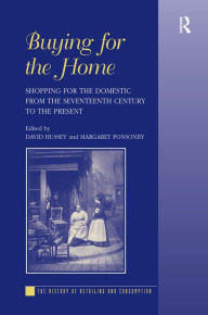 Title: Buying for the Home: Shopping for the Domestic from the Seventeenth Century to the Present / Edition 1, Author: Margaret Ponsonby