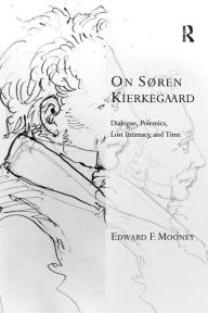 Title: On Søren Kierkegaard: Dialogue, Polemics, Lost Intimacy, and Time, Author: Edward F. Mooney