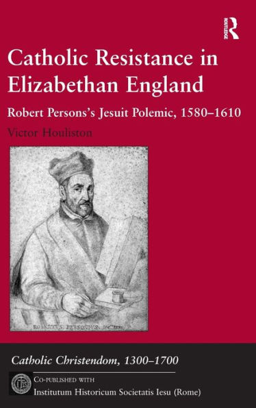 Catholic Resistance in Elizabethan England: Robert Persons's Jesuit Polemic, 1580-1610 / Edition 1