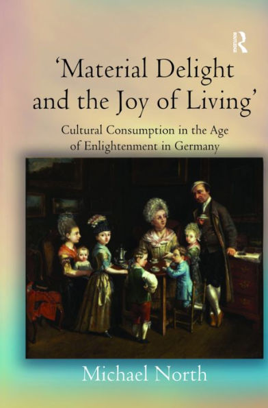 'Material Delight and the Joy of Living': Cultural Consumption in the Age of Enlightenment in Germany / Edition 1