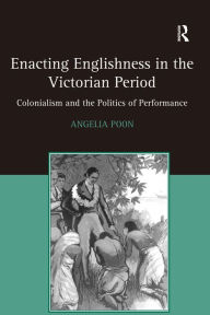 Title: Enacting Englishness in the Victorian Period: Colonialism and the Politics of Performance / Edition 1, Author: Angelia Poon