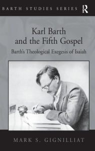 Title: Karl Barth and the Fifth Gospel: Barth's Theological Exegesis of Isaiah / Edition 1, Author: Mark S. Gignilliat