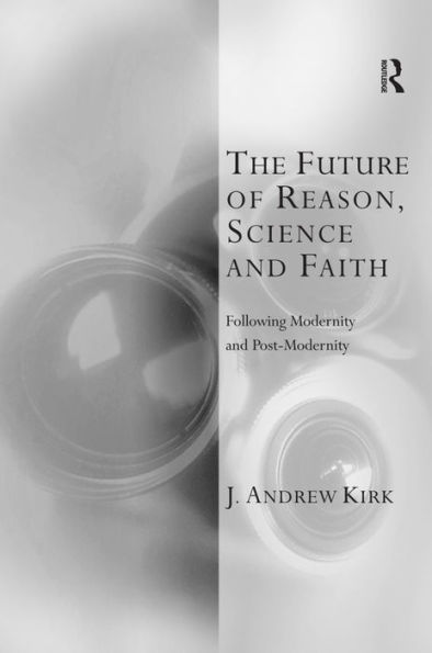 The Future of Reason, Science and Faith: Following Modernity and Post-Modernity / Edition 1