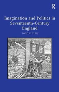 Title: Imagination and Politics in Seventeenth-Century England / Edition 1, Author: Todd Butler