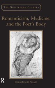 Title: Romanticism, Medicine, and the Poet's Body / Edition 1, Author: James Robert Allard