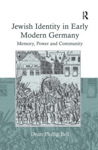 Title: Jewish Identity in Early Modern Germany: Memory, Power and Community, Author: Dean Phillip Bell