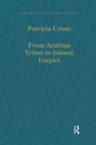 Title: From Arabian Tribes to Islamic Empire: Army, State and Society in the Near East c.600-850, Author: Patricia Crone