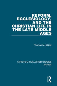 Title: Reform, Ecclesiology, and the Christian Life in the Late Middle Ages, Author: Thomas M. Izbicki