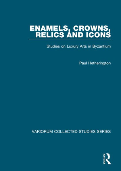 Enamels, Crowns, Relics and Icons: Studies on Luxury Arts in Byzantium / Edition 1