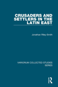 Title: Crusaders and Settlers in the Latin East / Edition 1, Author: Jonathan Riley-Smith