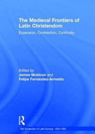 Title: The Medieval Frontiers of Latin Christendom: Expansion, Contraction, Continuity / Edition 1, Author: Felipe Fernandez-Armesto