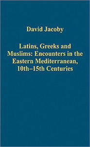 Title: Latins, Greeks and Muslims: Encounters in the Eastern Mediterranean, 10th-15th Centuries, Author: David Jacoby