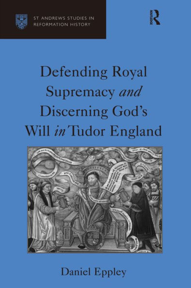 Defending Royal Supremacy and Discerning God's Will in Tudor England / Edition 1