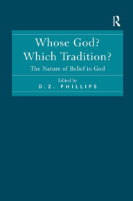 Title: Whose God? Which Tradition?: The Nature of Belief in God / Edition 1, Author: D.Z.  Phillips