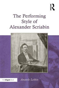 Title: The Performing Style of Alexander Scriabin / Edition 1, Author: Anatole Leikin