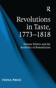 Title: Revolutions in Taste, 1773-1818: Women Writers and the Aesthetics of Romanticism / Edition 1, Author: Fiona Price