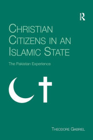 Title: Christian Citizens in an Islamic State: The Pakistan Experience / Edition 1, Author: Theodore Gabriel
