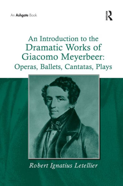 An Introduction to the Dramatic Works of Giacomo Meyerbeer: Operas, Ballets, Cantatas, Plays / Edition 1