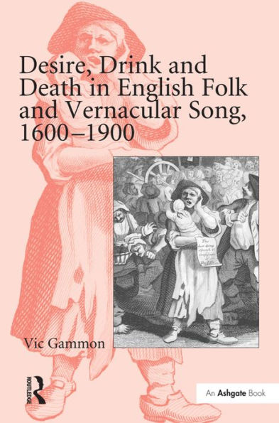 Desire, Drink and Death in English Folk and Vernacular Song, 1600-1900 / Edition 1