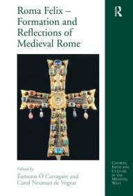 Title: Roma Felix - Formation and Reflections of Medieval Rome, Author: Éamonn Ó Carragáin