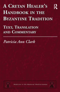 Title: A Cretan Healer's Handbook in the Byzantine Tradition: Text, Translation and Commentary, Author: Patricia Ann Clark