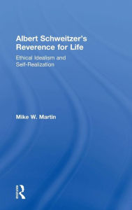 Title: Albert Schweitzer's Reverence for Life: Ethical Idealism and Self-Realization / Edition 1, Author: Mike W. Martin