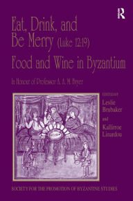 Title: Eat, Drink, and Be Merry (Luke 12:19) - Food and Wine in Byzantium: Papers of the 37th Annual Spring Symposium of Byzantine Studies, In Honour of Professor A.A.M. Bryer / Edition 1, Author: Kallirroe Linardou