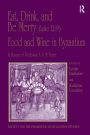 Eat, Drink, and Be Merry (Luke 12:19) - Food and Wine in Byzantium: Papers of the 37th Annual Spring Symposium of Byzantine Studies, In Honour of Professor A.A.M. Bryer / Edition 1