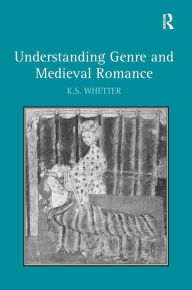 Title: Understanding Genre and Medieval Romance / Edition 1, Author: K.S. Whetter