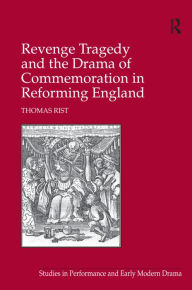 Title: Revenge Tragedy and the Drama of Commemoration in Reforming England, Author: Thomas Rist