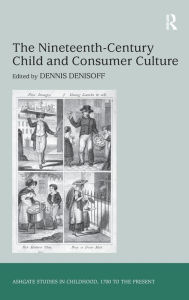 Title: The Nineteenth-Century Child and Consumer Culture / Edition 1, Author: Dennis Denisoff